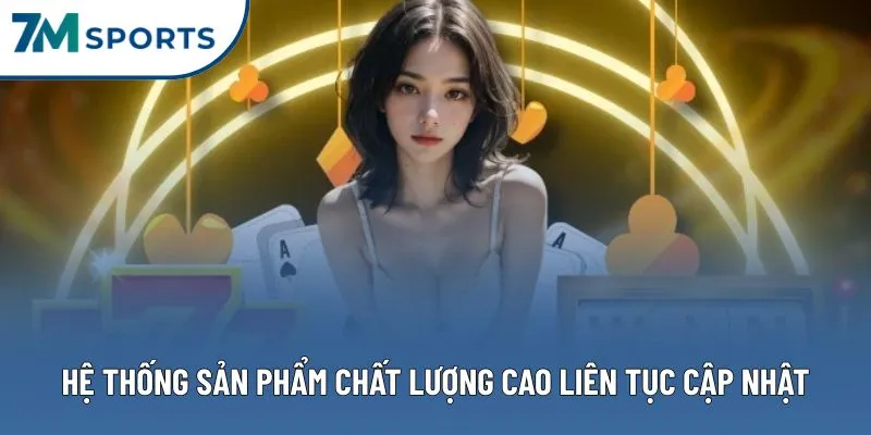 Hệ thống sản phẩm chất lượng cao liên tục cập nhật